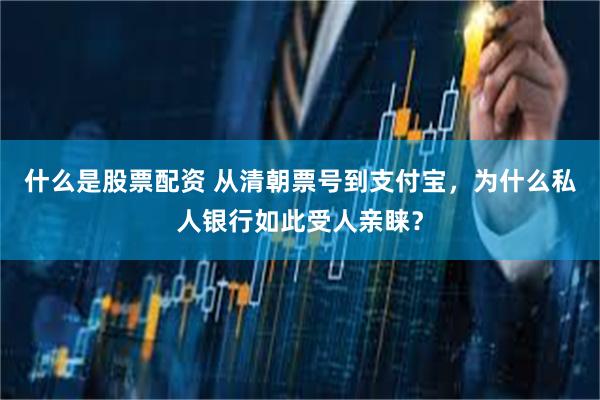 什么是股票配资 从清朝票号到支付宝，为什么私人银行如此受人亲睐？