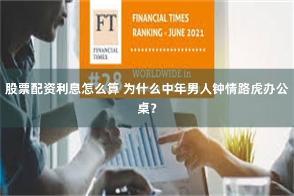 股票配资利息怎么算 为什么中年男人钟情路虎办公桌？