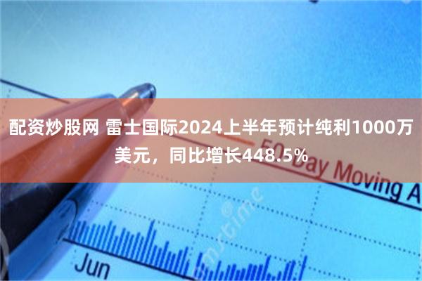 配资炒股网 雷士国际2024上半年预计纯利1000万美元，同比增长448.5%