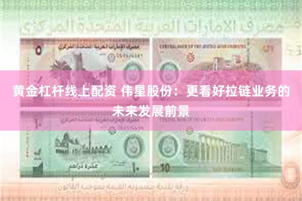 黄金杠杆线上配资 伟星股份：更看好拉链业务的未来发展前景