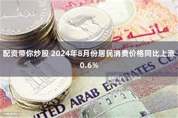 配资带你炒股 2024年8月份居民消费价格同比上涨0.6%