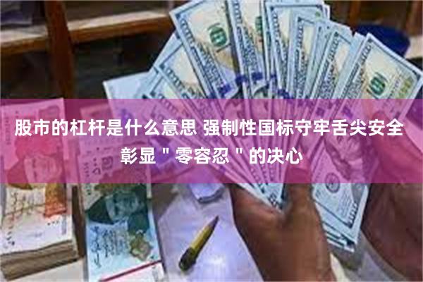 股市的杠杆是什么意思 强制性国标守牢舌尖安全 彰显＂零容忍＂的决心