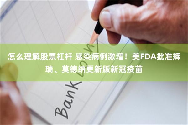 怎么理解股票杠杆 感染病例激增！美FDA批准辉瑞、莫德纳更新版新冠疫苗