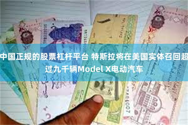 中国正规的股票杠杆平台 特斯拉将在美国实体召回超过九千辆Model X电动汽车