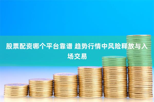 股票配资哪个平台靠谱 趋势行情中风险释放与入场交易