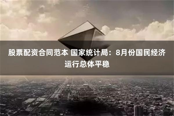 股票配资合同范本 国家统计局：8月份国民经济运行总体平稳