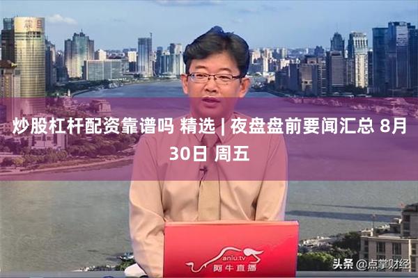 炒股杠杆配资靠谱吗 精选 | 夜盘盘前要闻汇总 8月30日 周五