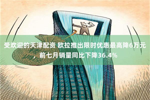 受欢迎的天津配资 欧拉推出限时优惠最高降6万元，前七月销量同比下降36.4%