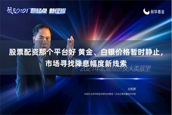 股票配资那个平台好 黄金、白银价格暂时静止，市场寻找降息幅度新线索