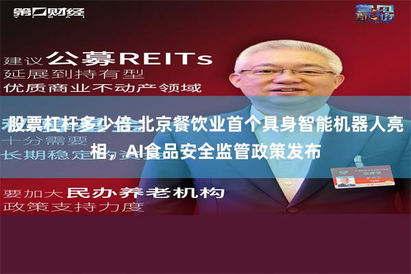 股票杠杆多少倍 北京餐饮业首个具身智能机器人亮相，AI食品安全监管政策发布