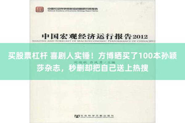 买股票杠杆 喜剧人实锤！方博晒买了100本孙颖莎杂志，秒删却把自己送上热搜