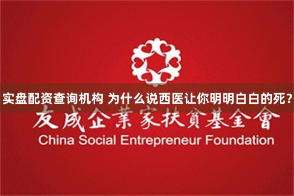 实盘配资查询机构 为什么说西医让你明明白白的死？