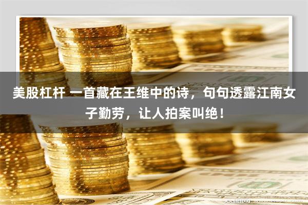 美股杠杆 一首藏在王维中的诗，句句透露江南女子勤劳，让人拍案叫绝！