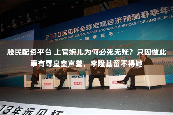 股民配资平台 上官婉儿为何必死无疑？只因做此事有辱皇室声誉，李隆基留不得她