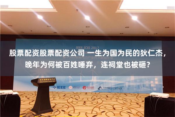 股票配资股票配资公司 一生为国为民的狄仁杰，晚年为何被百姓唾弃，连祠堂也被砸？