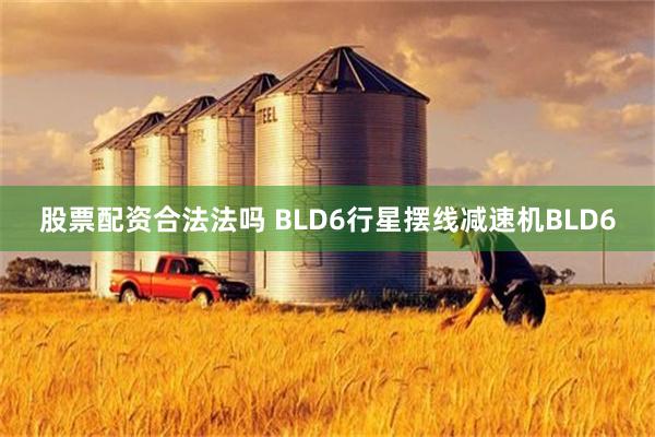 股票配资合法法吗 BLD6行星摆线减速机BLD6