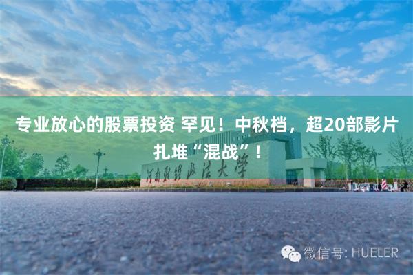 专业放心的股票投资 罕见！中秋档，超20部影片扎堆“混战”！