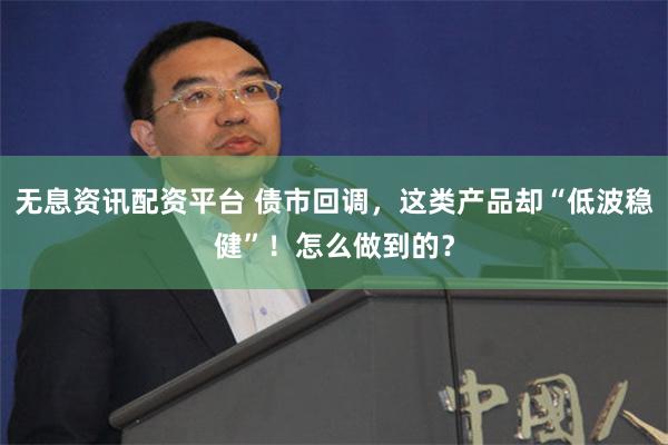 无息资讯配资平台 债市回调，这类产品却“低波稳健”！怎么做到的？