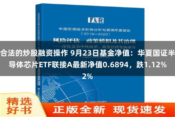 合法的炒股融资操作 9月23日基金净值：华夏国证半导体芯片ETF联接A最新净值0.6894，跌1.12%