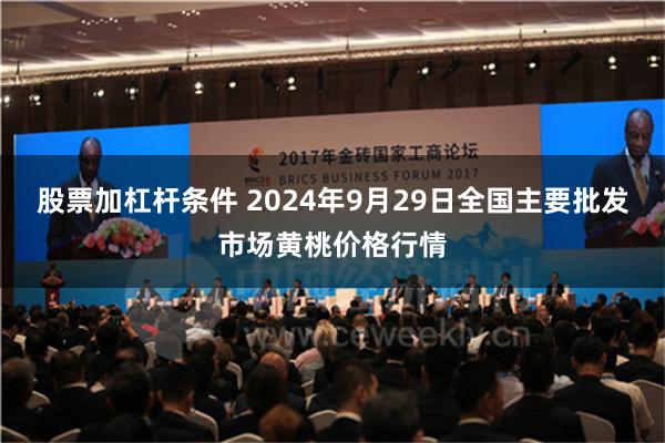 股票加杠杆条件 2024年9月29日全国主要批发市场黄桃价格行情