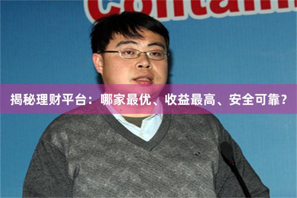 揭秘理财平台：哪家最优、收益最高、安全可靠？