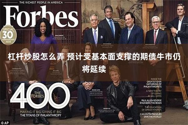 杠杆炒股怎么弄 预计受基本面支撑的期债牛市仍将延续