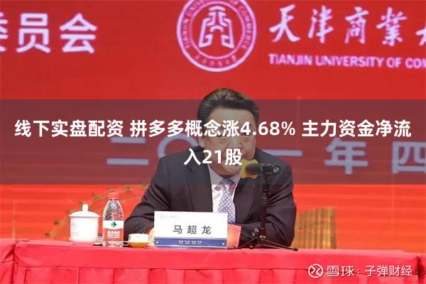 线下实盘配资 拼多多概念涨4.68% 主力资金净流入21股