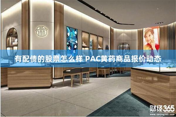 有配债的股票怎么样 PAC黄药商品报价动态