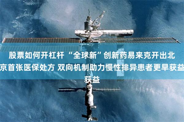 股票如何开杠杆 “全球新”创新药易来克开出北京首张医保处方 双向机制助力慢性排异患者更早获益
