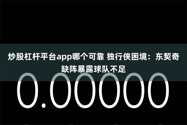 炒股杠杆平台app哪个可靠 独行侠困境：东契奇缺阵暴露球队不足
