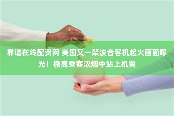 靠谱在线配资网 美国又一架波音客机起火画面曝光！撤离乘客浓烟中站上机翼