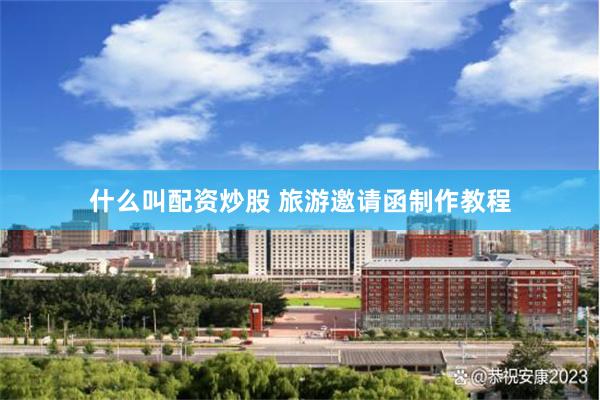 什么叫配资炒股 旅游邀请函制作教程