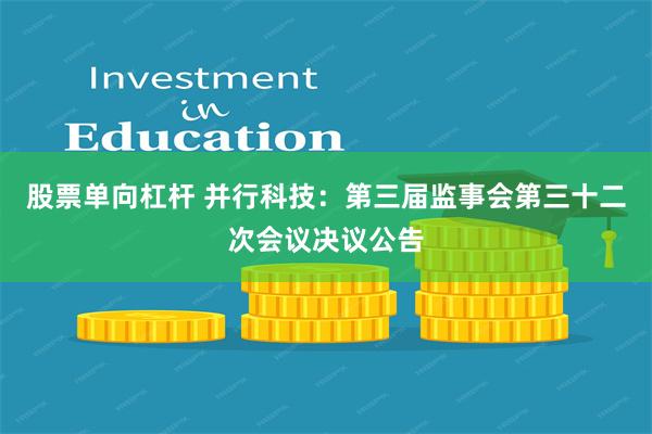 股票单向杠杆 并行科技：第三届监事会第三十二次会议决议公告