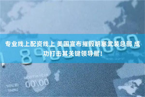 专业线上配资线上 美国宣布摧毁胡塞武装总部 成功打击其关键领导层！