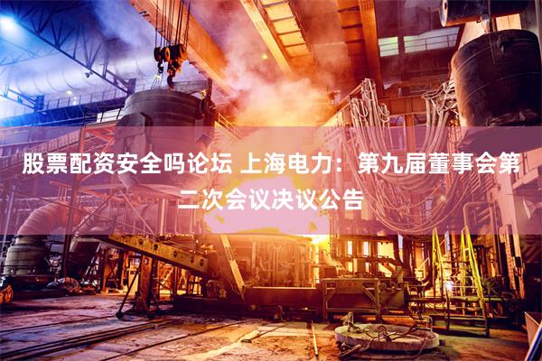 股票配资安全吗论坛 上海电力：第九届董事会第二次会议决议公告