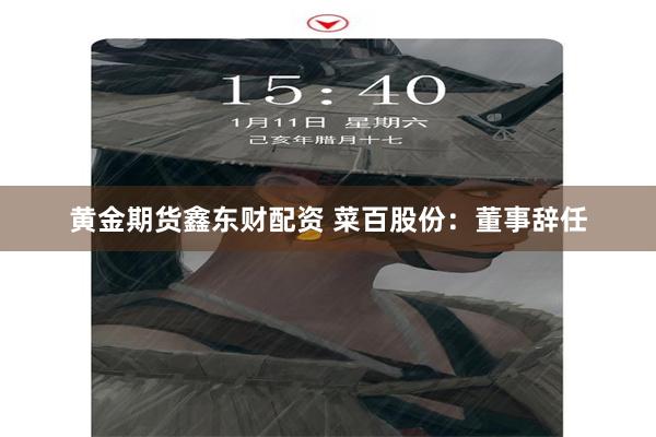 黄金期货鑫东财配资 菜百股份：董事辞任