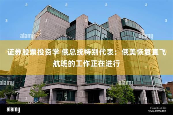 证券股票投资学 俄总统特别代表：俄美恢复直飞航班的工作正在进行