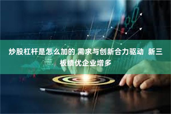 炒股杠杆是怎么加的 需求与创新合力驱动  新三板绩优企业增多