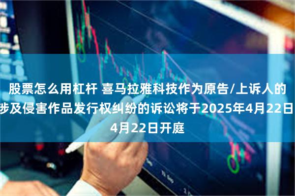 股票怎么用杠杆 喜马拉雅科技作为原告/上诉人的1起涉及侵害作品发行权纠纷的诉讼将于2025年4月22日开庭