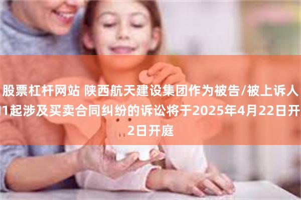 股票杠杆网站 陕西航天建设集团作为被告/被上诉人的1起涉及买卖合同纠纷的诉讼将于2025年4月22日开庭