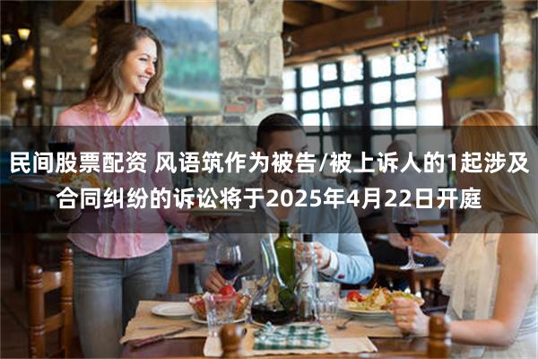 民间股票配资 风语筑作为被告/被上诉人的1起涉及合同纠纷的诉讼将于2025年4月22日开庭