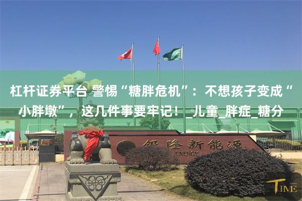 杠杆证券平台 警惕“糖胖危机”：不想孩子变成“小胖墩”，这几件事要牢记！_儿童_胖症_糖分