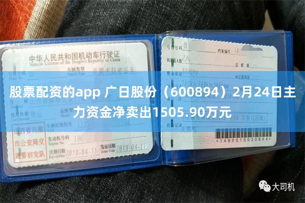 股票配资的app 广日股份（600894）2月24日主力资金净卖出1505.90万元