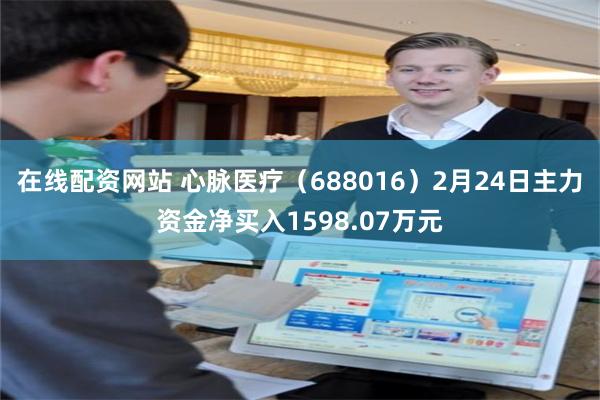 在线配资网站 心脉医疗（688016）2月24日主力资金净买入1598.07万元
