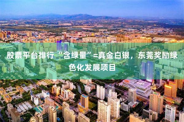 股票平台排行 “含绿量”=真金白银，东莞奖励绿色化发展项目