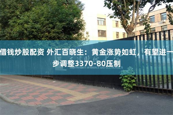 借钱炒股配资 外汇百晓生：黄金涨势如虹，有望进一步调整3370-80压制