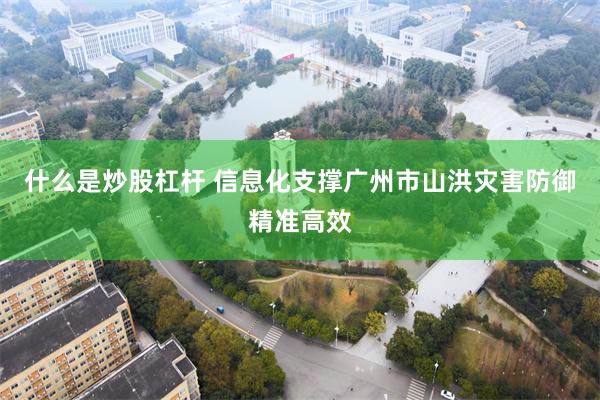 什么是炒股杠杆 信息化支撑广州市山洪灾害防御精准高效