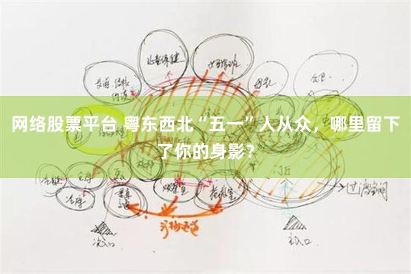 网络股票平台 粤东西北“五一”人从众，哪里留下了你的身影？