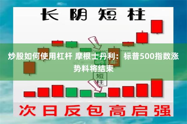 炒股如何使用杠杆 摩根士丹利：标普500指数涨势料将结束