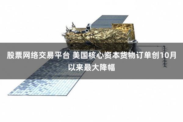 股票网络交易平台 美国核心资本货物订单创10月以来最大降幅